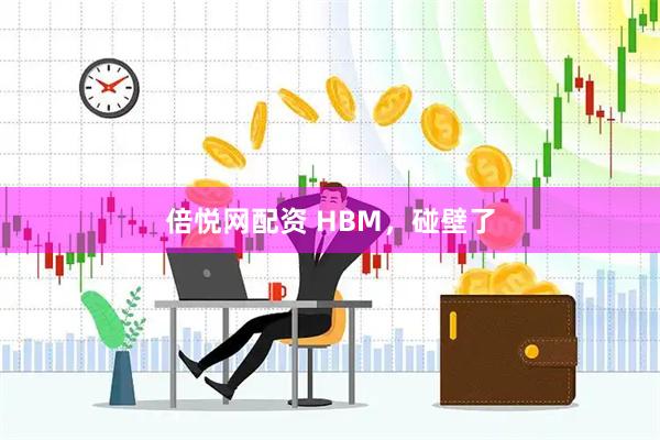 倍悦网配资 HBM，碰壁了