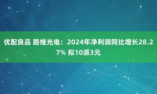 优配良品 路维光电：2024年净利润同比增长28.27% 拟10派3元