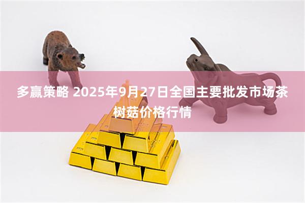 多赢策略 2025年9月27日全国主要批发市场茶树菇价格行情