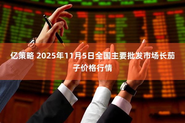 亿策略 2025年11月5日全国主要批发市场长茄子价格行情