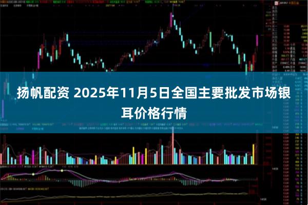扬帆配资 2025年11月5日全国主要批发市场银耳价格行情