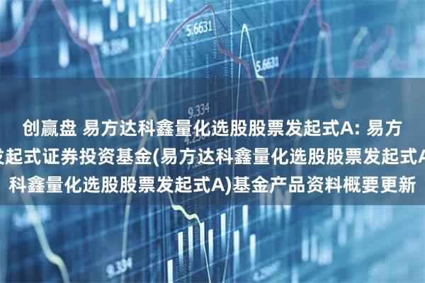 创赢盘 易方达科鑫量化选股股票发起式A: 易方达科鑫量化选股股票型发起式证券投资基金(易方达科鑫量化选股股票发起式A)基金产品资料概要更新