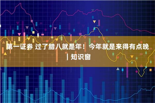 第一证券 过了腊八就是年！今年就是来得有点晚｜知识窗