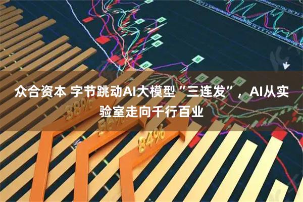 众合资本 字节跳动AI大模型“三连发”，AI从实验室走向千行百业