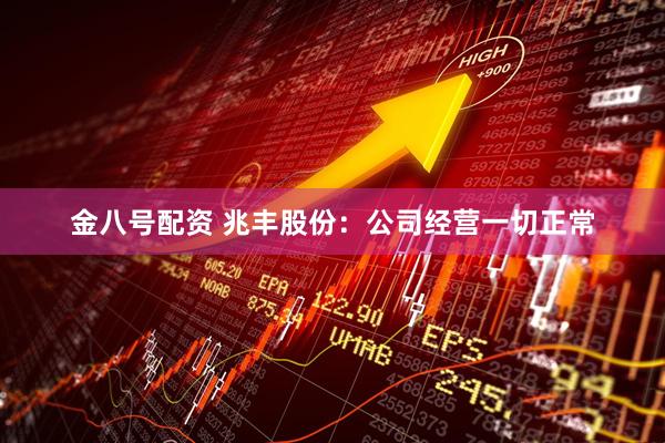 金八号配资 兆丰股份：公司经营一切正常