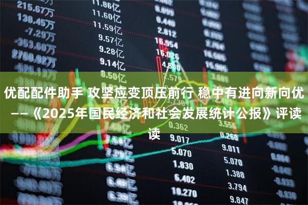 优配配件助手 攻坚应变顶压前行 稳中有进向新向优 ——《2025年国民经济和社会发展统计公报》评读