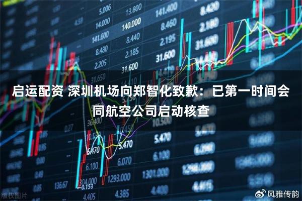 启运配资 深圳机场向郑智化致歉：已第一时间会同航空公司启动核查