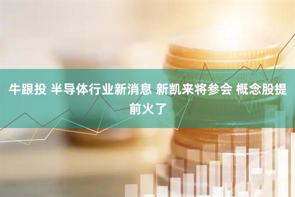 牛跟投 半导体行业新消息 新凯来将参会 概念股提前火了